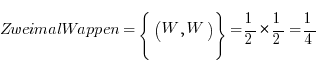 ZweimalWappen = lbrace ( W, W ) rbrace = {1/2} * {1/2} = {1/4}