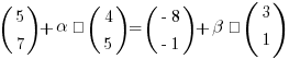 (matrix{2}{1}{5 7}) + alpha · (matrix{2}{1}{4 5}) = (matrix{2}{1}{{-8} {-1}}) + beta · (matrix{3}{1}{3 1})