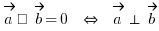 \vec{a} • \vec{b} = 0 ~\doubleleftright~ \vec{a} \ortho \vec{b}