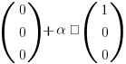 (matrix{3}{1}{0 0 0}) + alpha · (matrix{3}{1}{1 0 0})