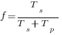 f = {T_s / {T_s + T_p}}