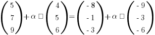 (matrix{3}{1}{5 7 9}) + alpha · (matrix{3}{1}{4 5 6}) = (matrix{3}{1}{{-8} {-1} {-3}}) + alpha · (matrix{3}{1}{{-9} {-3} {-6}})