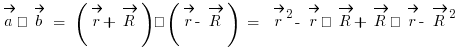 \vec{a} • \vec{b} ~=~ (\vec{r} + \vec{R}) • (\vec{r} - \vec{R}) ~=~ \vec{r}{}^2 - \vec{r} • \vec{R} + \vec{R} • \vec{r} - \vec{R}{}^2