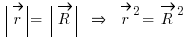 \delim{|}{\vec{r}}{|} = \delim{|}{\vec{R}}{|} ~\doubleright~ \vec{r}{}^2 = \vec{R}{}^2