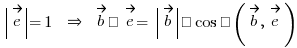 \delim{|}{\vec{e}}{|}=1 ~\doubleright~ \vec{b} • \vec{e} = \delim{|}{\vec{b}}{|} · cos ∡(\vec{b}, \vec{e})