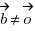 vec{b} <> vec{o}