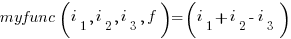 myfunc(i_1, i_2, i_3, f) = (i_1 + i_2 - i_3)